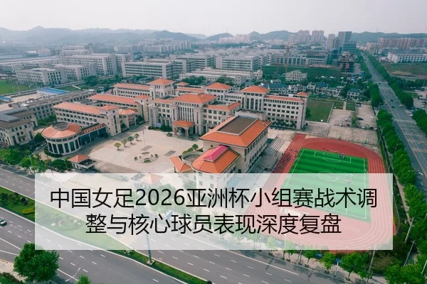 中国女足2026亚洲杯小组赛战术调整与核心球员表现深度复盘