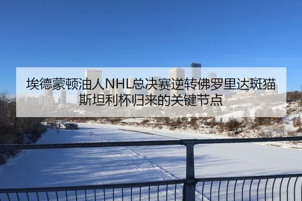 埃德蒙顿油人NHL总决赛逆转佛罗里达斑猫 斯坦利杯归来的关键节点